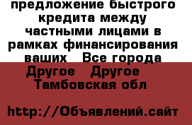 предложение быстрого кредита между частными лицами в рамках финансирования ваших - Все города Другое » Другое   . Тамбовская обл.